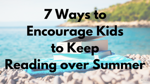 7 Ways to Encourage Kids to Keep Reading Over Summer